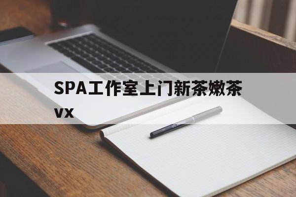 荆州广州哪里可以找约茶新茶的品茶地最新资讯（谁能告诉我哪里有荆州SPA工作室上门新茶嫩茶vx？）